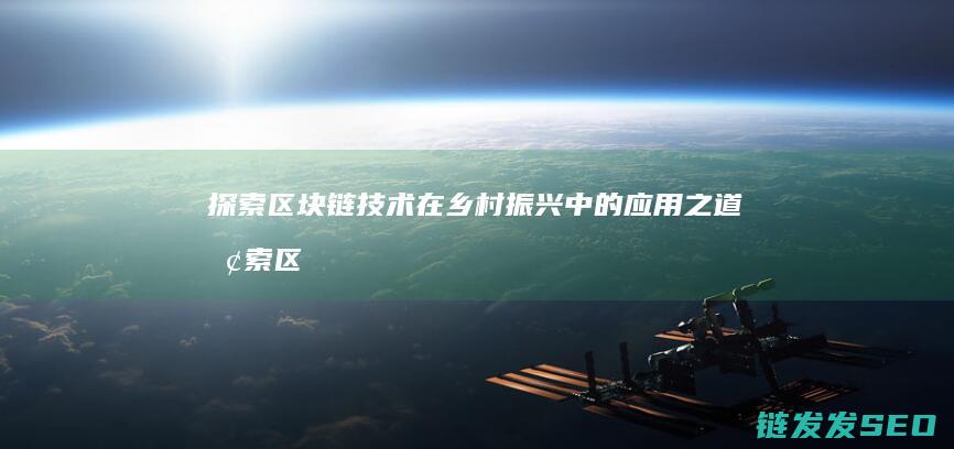 探索区块链技术在乡村振兴中的应用之道 (探索区块链技术在非税收入征收 房地产交易)