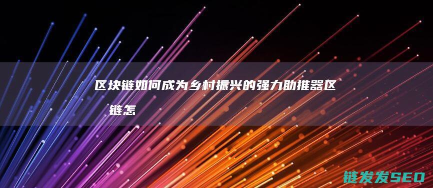 区块链如何成为乡村振兴的强力助推器 (区块链怎么实现的)