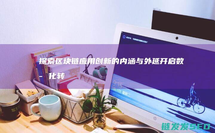 探索区块链应用创新的内涵与外延：开启数字化转型新纪元 (探索区块链应注意什么)