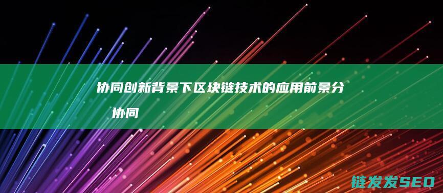 协同创新背景下区块链的前景分析协同