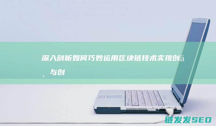 深入剖析：如何巧妙运用区块链技术实现创业与创新 (进行深入剖析)