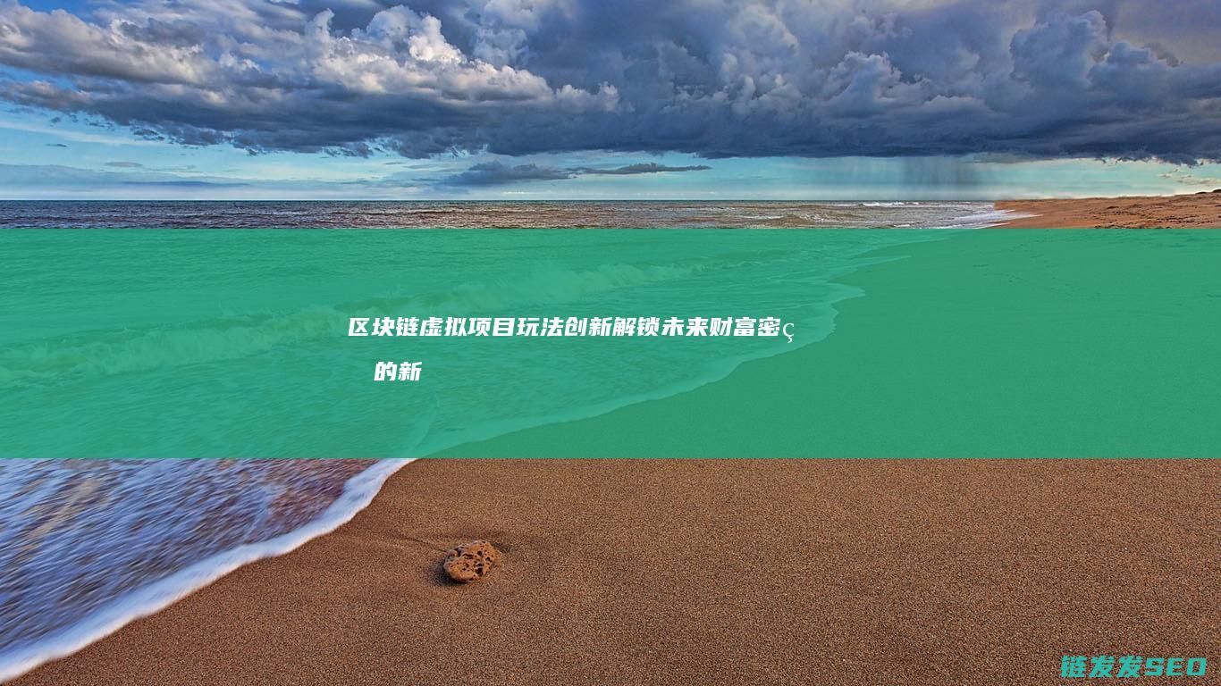 区块链虚拟项目玩法创新：解锁未来财富密码的新路径 (区块链虚拟项目有哪些)
