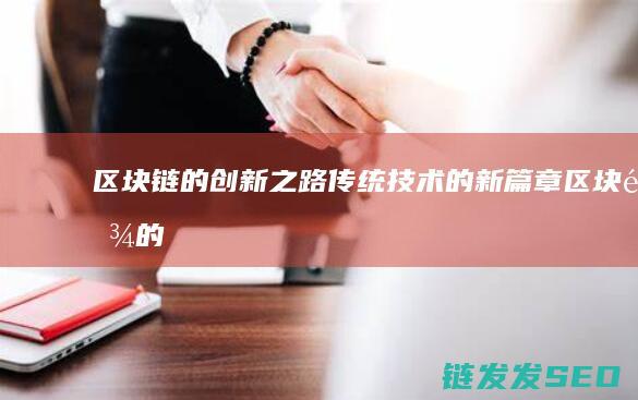 区块链的创新之路：传统技术的新篇章 (区块链的创新特征有哪些)