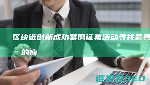 区块链创新成功案例征集活动：寻找最具潜力的应用场景 (区块链创新成果有哪些)