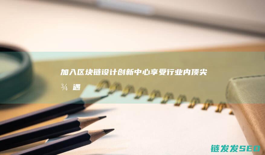 加入区块链设计创新中心：享受行业内顶尖待遇 (加入区块链设备的条件)