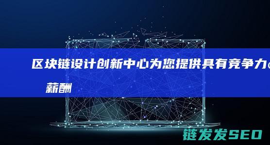链设计中心为您提供具有竞争力的薪酬
