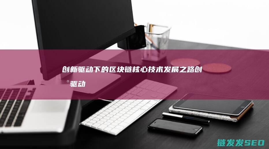 创新驱动下的区块链核心技术发展之路 (创新驱动下的课程设计与课堂教学)