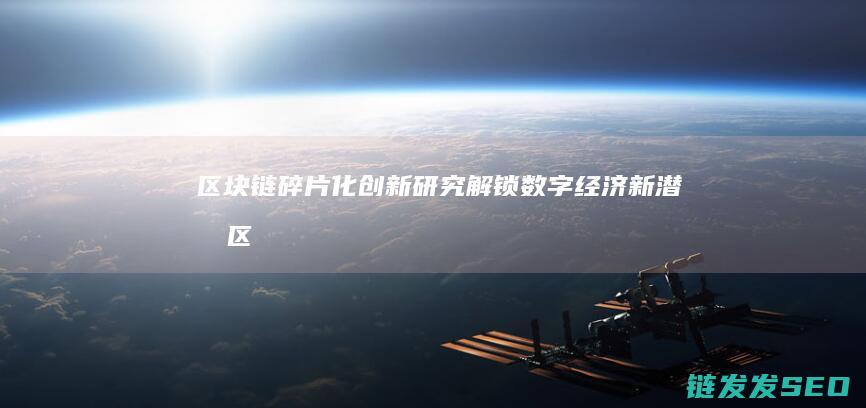 区块链碎片化创新研究：解锁数字经济新潜力 (区块链分片技术大牛讲解)