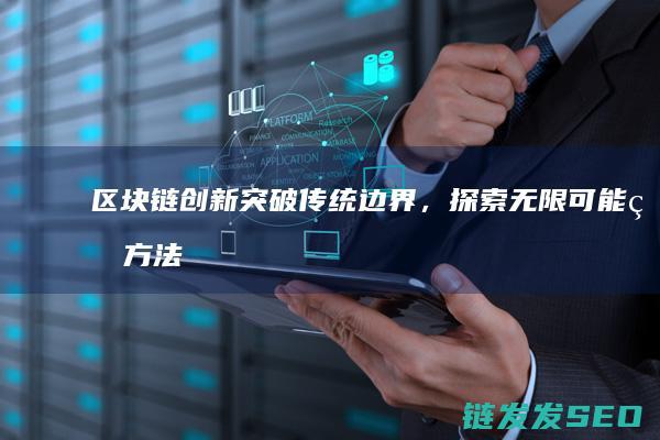 区块链创新：突破传统边界，探索无限可能的方法论 (区块链创新创业项目)