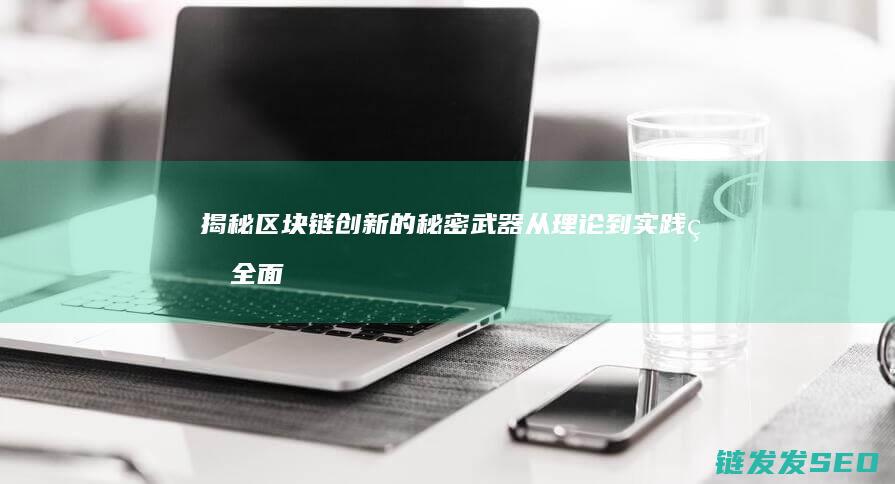 揭秘区块链创新的秘密武器：从理论到实践的全面解析 (揭秘区块链创始人是谁)