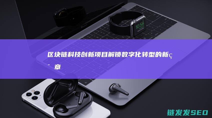 区块链科技创新项目：解锁数字化转型的新篇章 (区块链科技创新)