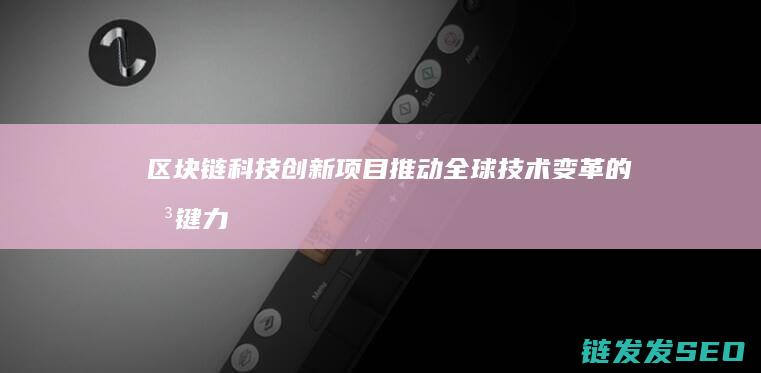 区块链科技创新项目：推动全球技术变革的关键力量 (区块链科技创新)