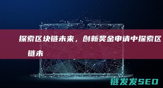探索区块链未来，创新奖金申请中 (探索区块链未来前景)