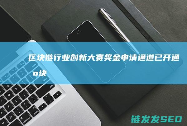 区块链行业创新大赛：奖金申请通道已开通 (区块链行业创新)