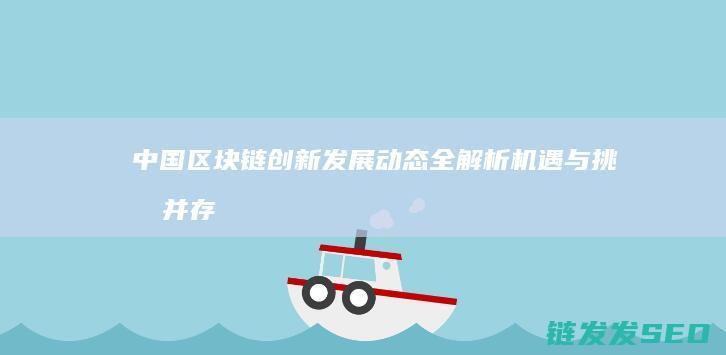 中国区块链创新发展动态全解析：机遇与挑战并存 (中国区块链创新应用案例集)