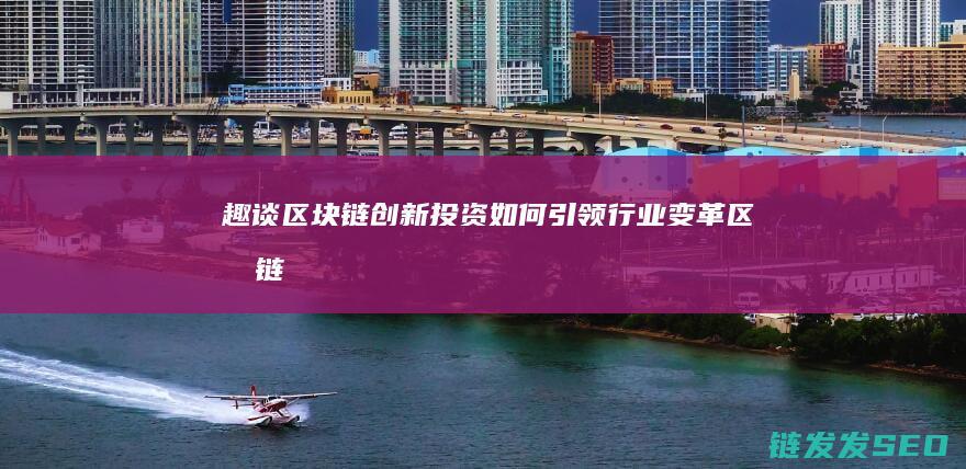 趣谈区块链：创新投资如何引领行业变革 (区块链趣味百科)