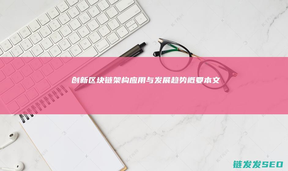 创新区块链：架构、应用与发展趋势概要本文 (创新区块链叫完善监管机制,要监管要创新)