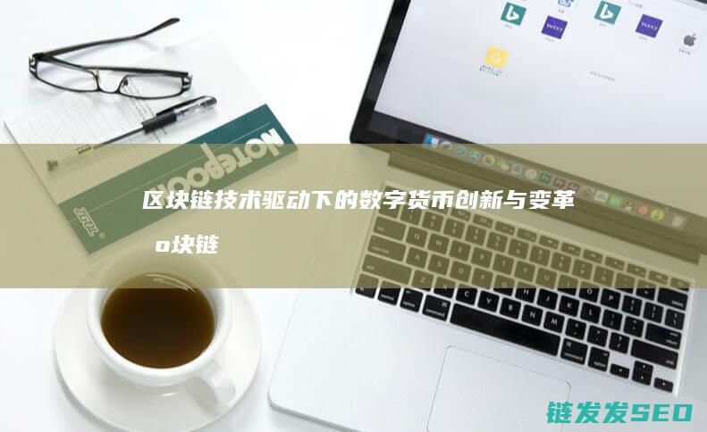 区块链技术驱动下的数字货币创新与变革 (区块链技术驱动金融)