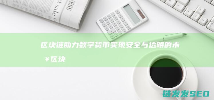 区块链助力数字货币实现安全与透明的未来 (区块链助力数字经济发展)