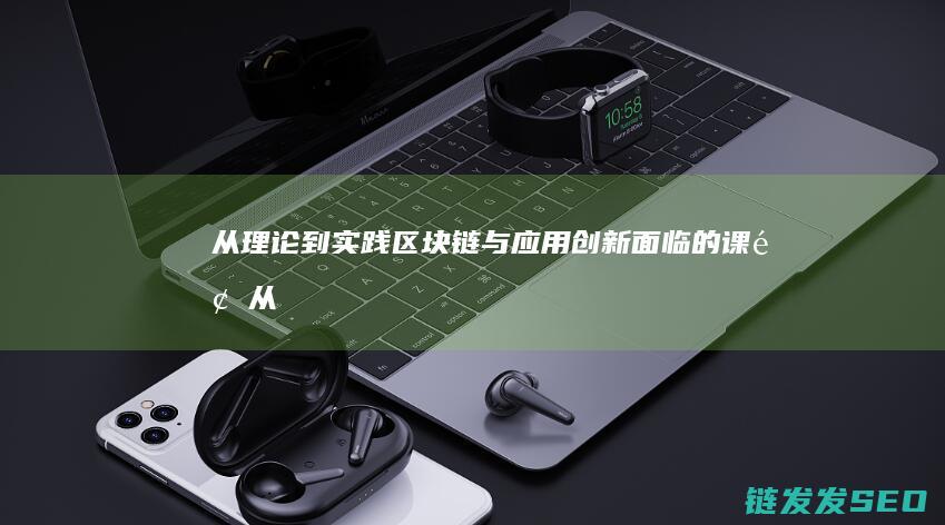 从理论到实践：区块链与应用创新面临的课题 (从空想到科学从理论到实践)