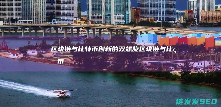 区块链与比特币：创新的双螺旋 (区块链与比特币之间的关系)
