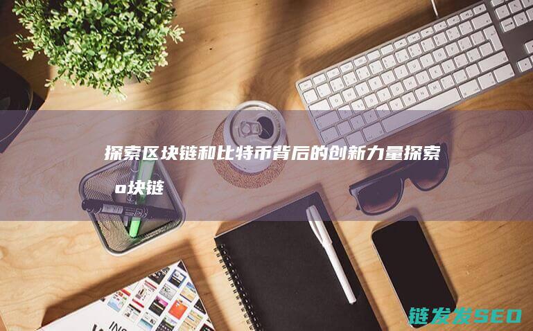 探索区块链和比特币背后的创新力量 (探索区块链技术)