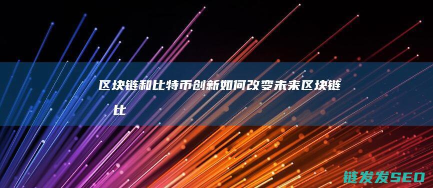 区块链和比特币：创新如何改变未来 (区块链和比特币等数字货币的关系?)