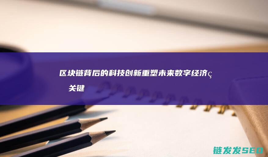 区块链背后的科技创新：重塑未来数字经济的关键力量 (区块链背后的人)