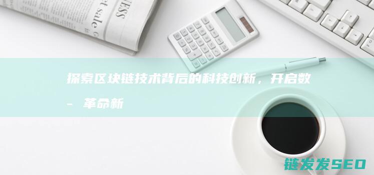 探索区块链技术背后的科技创新，开启数字革命新纪元 (探索区块链技术在非税收入征收 房地产交易)