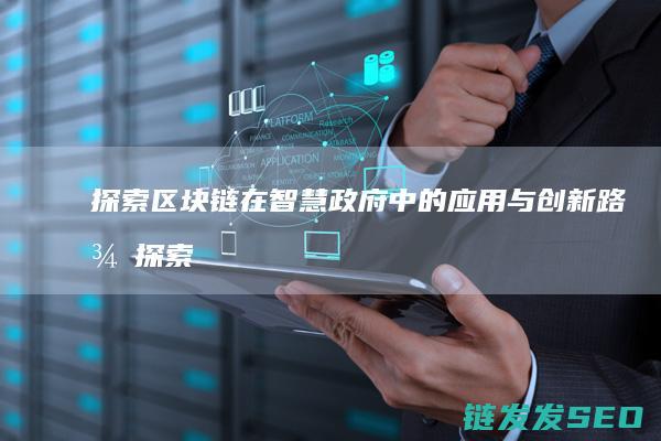 探索区块链在智慧政府中的应用与创新路径 (探索区块链技术)