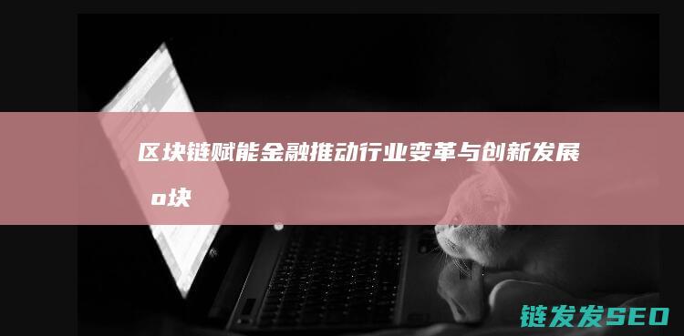 链赋能金融推动行业变革与创新发展