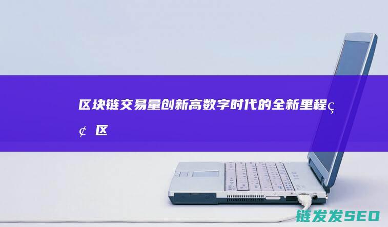 区块链交易量创新高：数字时代的全新里程碑 (区块链交易量1m是多少)