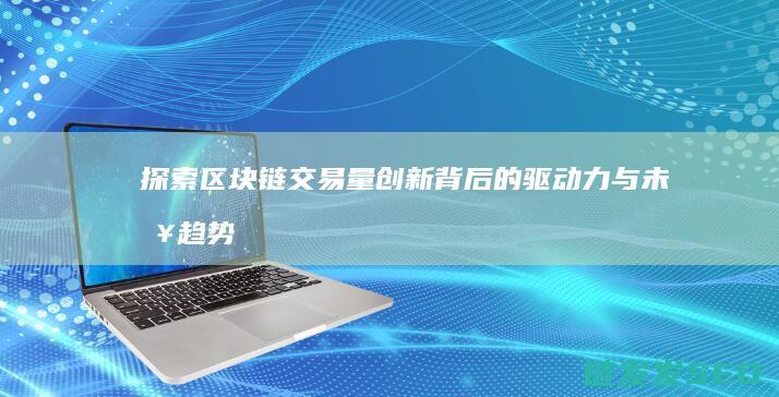 探索区块链交易量创新背后的驱动力与未来趋势 (探索区块链交易市场)
