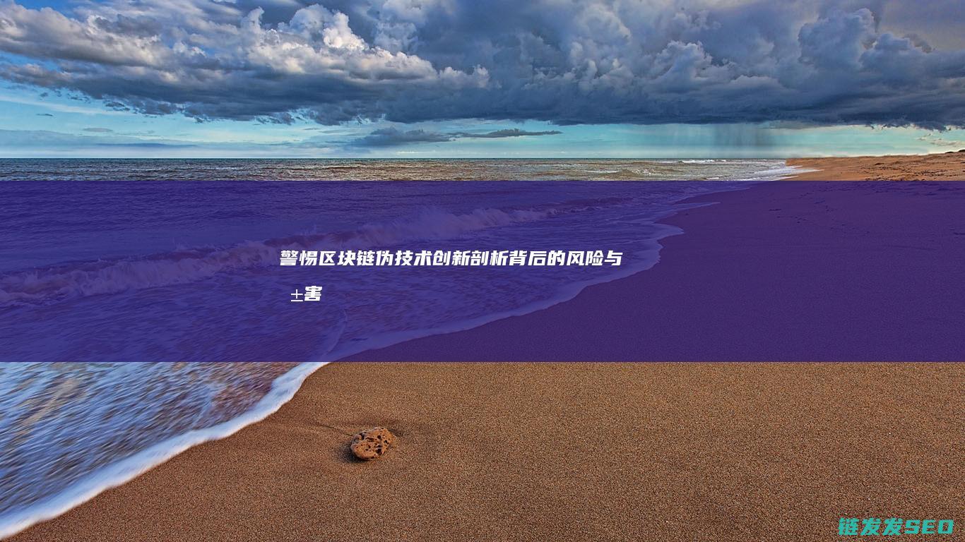 警惕区块链伪技术创新：剖析背后的风险与危害 (区块链 伪概念)