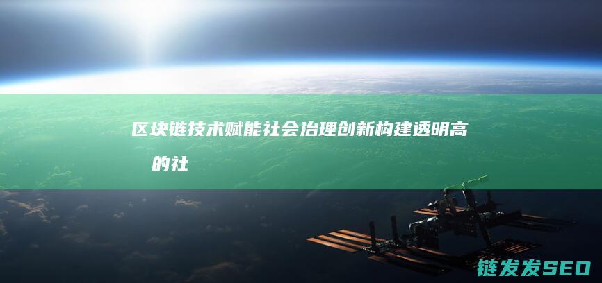 区块链技术赋能社会治理创新：构建透明高效的社会管理体系 (区块链技术赋能供应链金融)