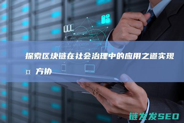探索区块链在社会治理中的应用之道：实现多方协作与信任建立 (探索区块链技术)