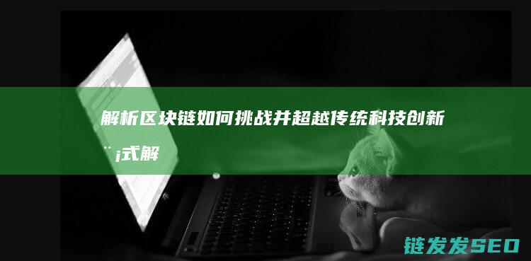 解析区块链如何挑战并超越传统科技创新模式 (解析区块链如何操作)