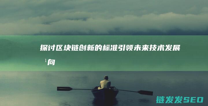 探讨区块链创新的标准：引领未来技术发展方向 (探讨区块链创新的意义)