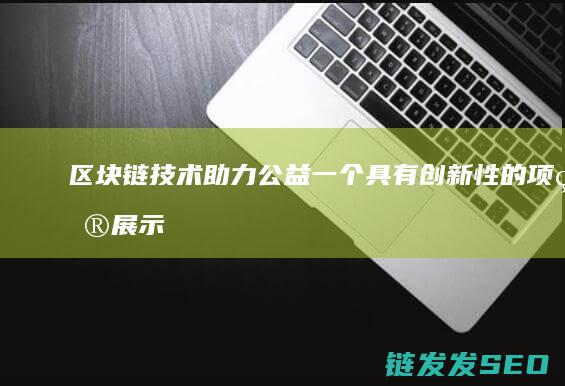 区块链技术助力公益：一个具有创新性的项目展示 (区块链技术助力 让数字资产管理 更加便捷透明)