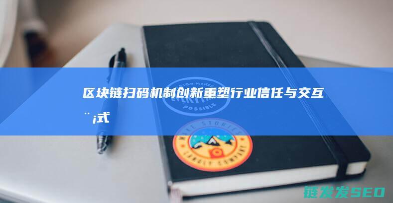区块链扫码机制创新：重塑行业信任与交互模式 (区块链机刷)