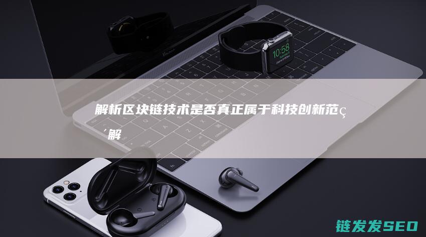 解析区块链技术：是否真正属于科技创新范畴 (解析区块链技术案例)