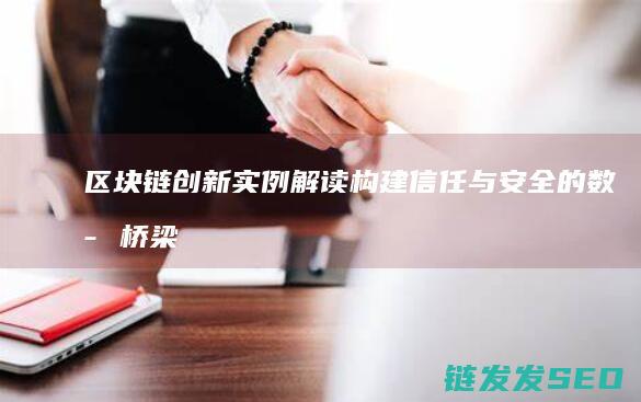 区块链创新实例解读：构建信任与安全的数字桥梁 (区块链创新实验)