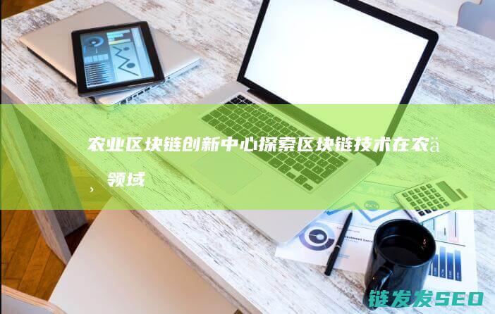 农业链创新中心探索在农业领域