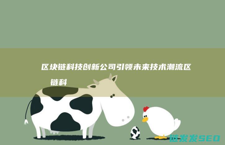 区块链科技创新公司引领未来技术潮流 (区块链科技创新)