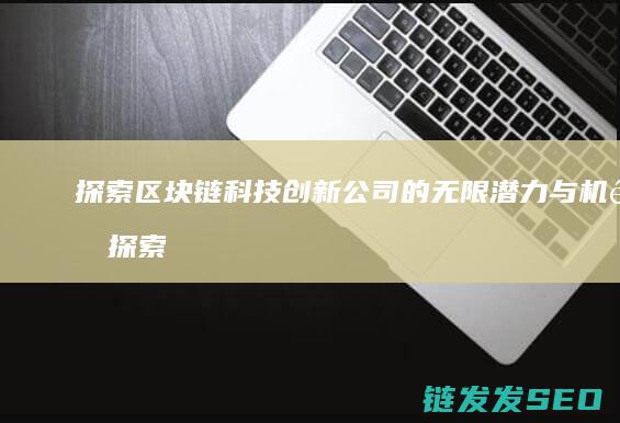 探索区块链科技创新公司的无限潜力与机遇 (探索区块链技术)