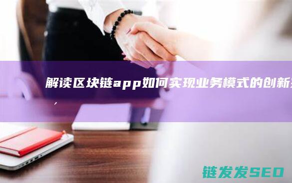 解读区块链app如何实现业务模式的创新突破 (解读区块链投资风险)