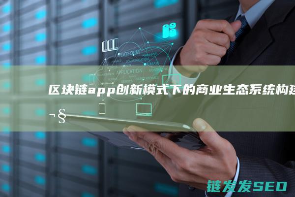 区块链app创新模式下的商业生态系统构建 (欧科区块链app)