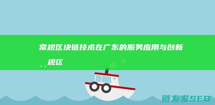 常规区块链技术在广东的服务应用与创新 (常规区块链技术有哪些)