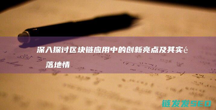 深入探讨区块链应用中的创新亮点及其实际落地情况 (深入探讨区块链技术)