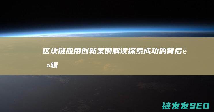 区块链应用创新案例解读：探索成功的背后逻辑 (区块链应用创新)